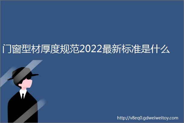 门窗型材厚度规范2022最新标准是什么
